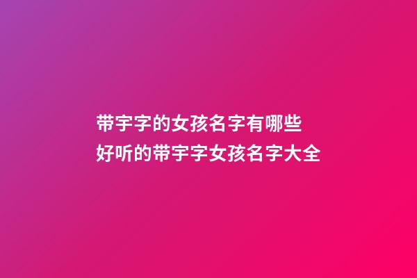 带宇字的女孩名字有哪些 好听的带宇字女孩名字大全